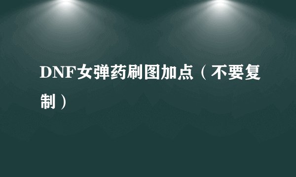 DNF女弹药刷图加点（不要复制）
