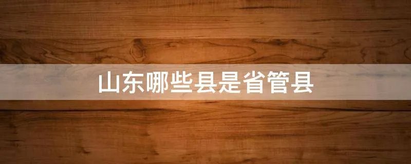 山东哪些县是省管县