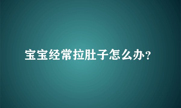 宝宝经常拉肚子怎么办？