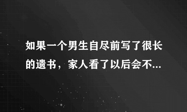 如果一个男生自尽前写了很长的遗书，家人看了以后会不会觉得太腻味