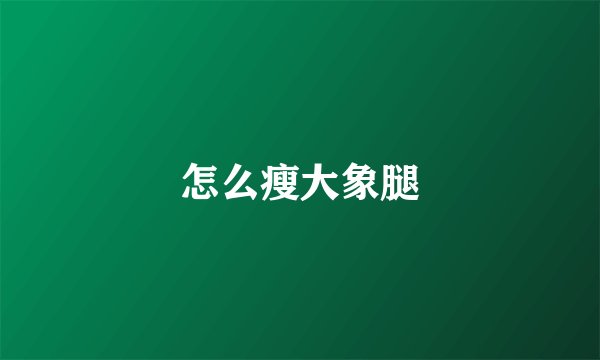 怎么瘦大象腿