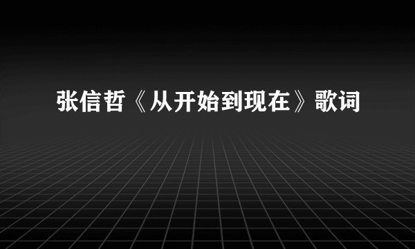 张信哲《从开始到现在》歌词