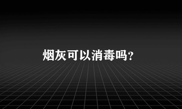 烟灰可以消毒吗？