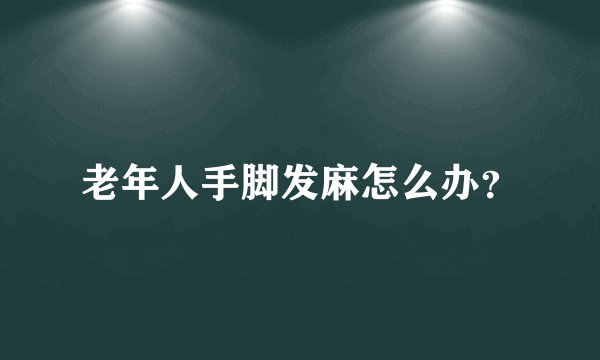 老年人手脚发麻怎么办？
