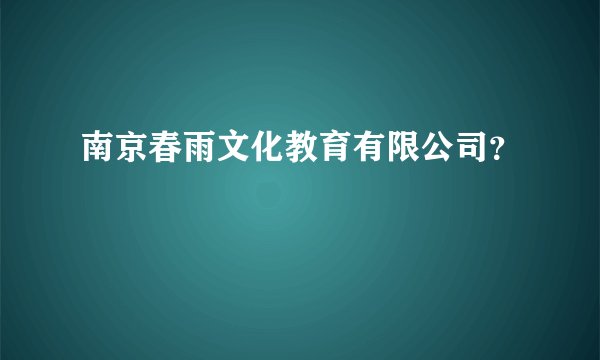 南京春雨文化教育有限公司？
