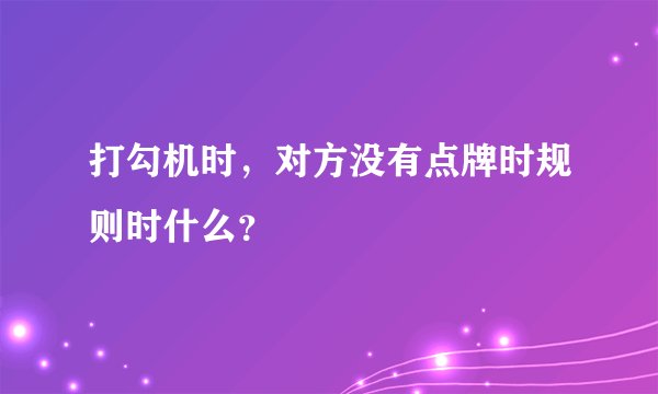 打勾机时，对方没有点牌时规则时什么？
