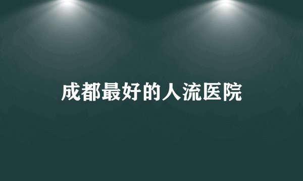 成都最好的人流医院