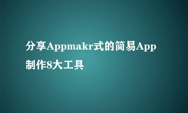 分享Appmakr式的简易App制作8大工具