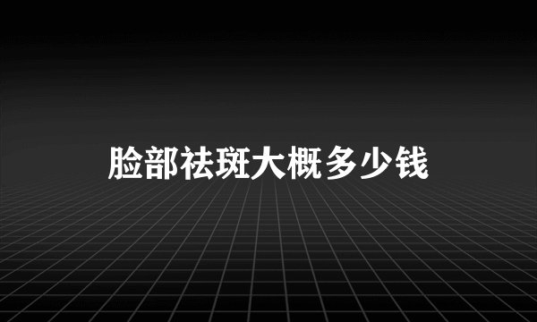 脸部祛斑大概多少钱