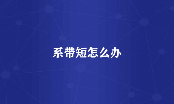系带短怎么办