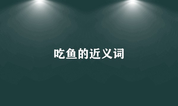 吃鱼的近义词