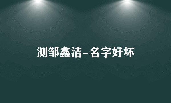 测邹鑫洁-名字好坏