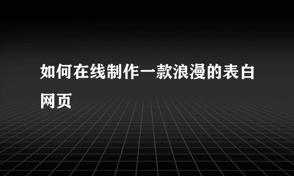 如何在线制作一款浪漫的表白网页