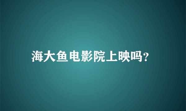 海大鱼电影院上映吗？