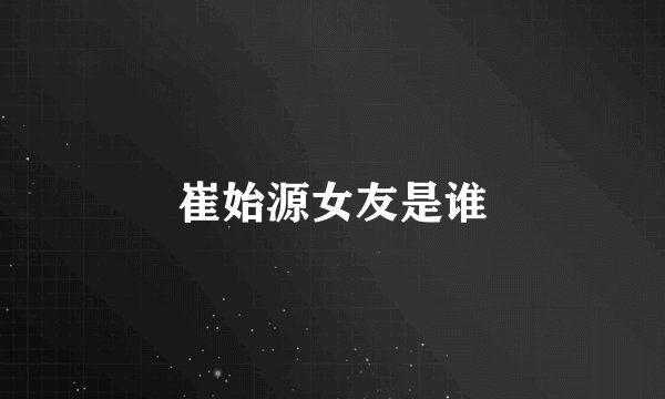 崔始源女友是谁