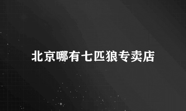 北京哪有七匹狼专卖店
