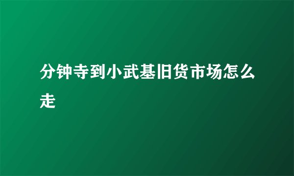 分钟寺到小武基旧货市场怎么走