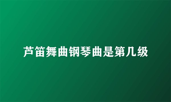 芦笛舞曲钢琴曲是第几级