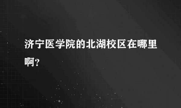 济宁医学院的北湖校区在哪里啊？