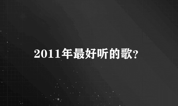 2011年最好听的歌?