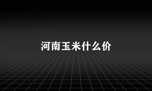 河南玉米什么价