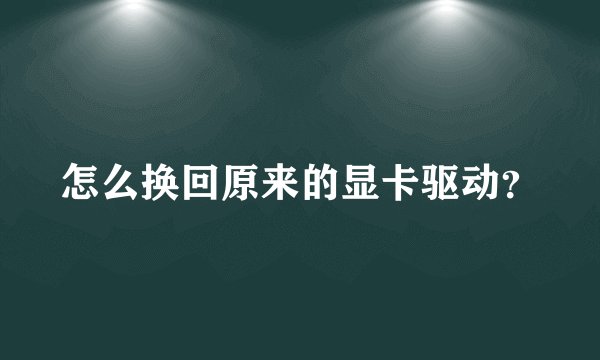 怎么换回原来的显卡驱动？