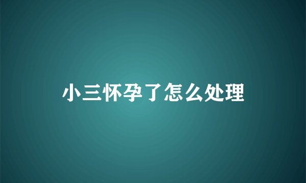 小三怀孕了怎么处理