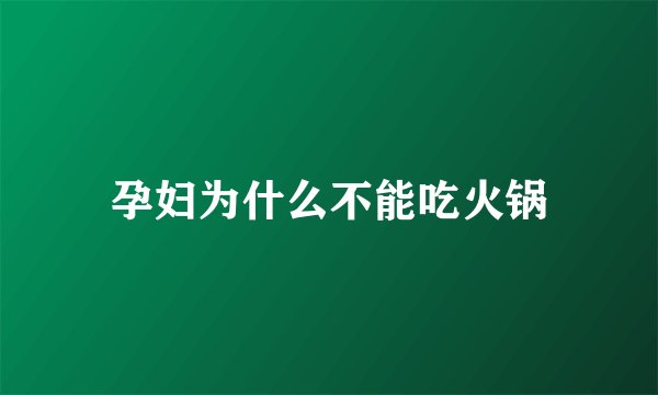 孕妇为什么不能吃火锅