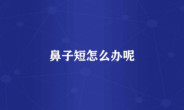 鼻子短怎么办呢