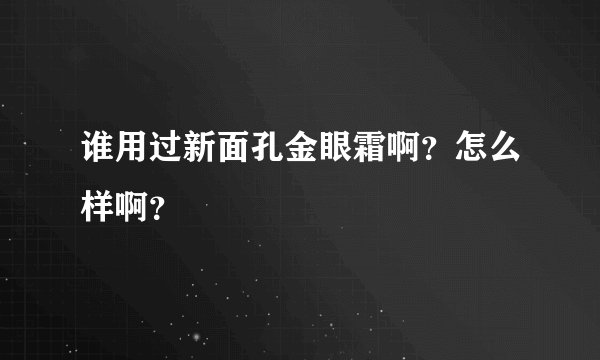 谁用过新面孔金眼霜啊？怎么样啊？
