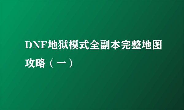 DNF地狱模式全副本完整地图攻略（一）