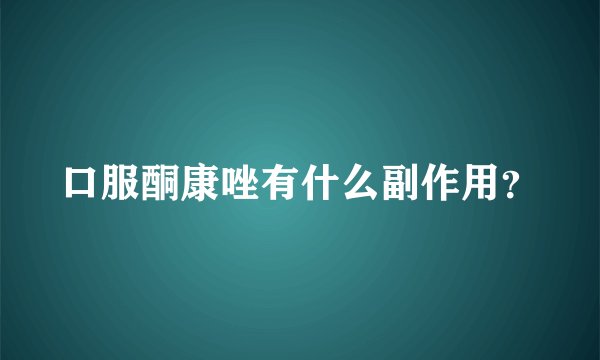 口服酮康唑有什么副作用？