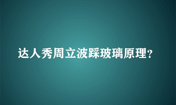 达人秀周立波踩玻璃原理？