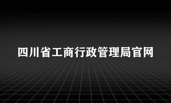 四川省工商行政管理局官网