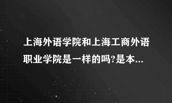 上海外语学院和上海工商外语职业学院是一样的吗?是本科还是大专?