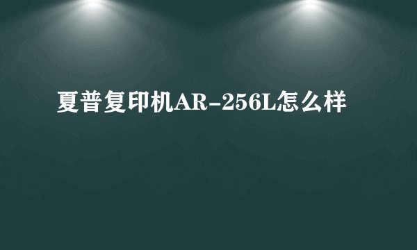 夏普复印机AR-256L怎么样