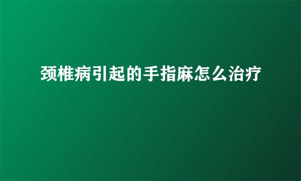 颈椎病引起的手指麻怎么治疗