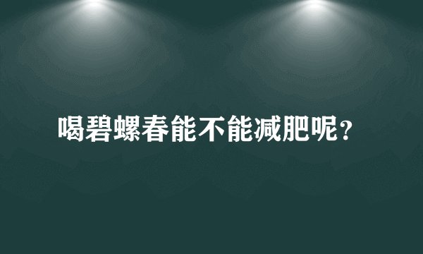 喝碧螺春能不能减肥呢？