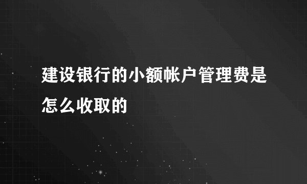建设银行的小额帐户管理费是怎么收取的