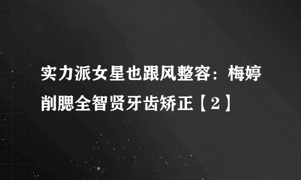 实力派女星也跟风整容：梅婷削腮全智贤牙齿矫正【2】