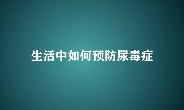 生活中如何预防尿毒症