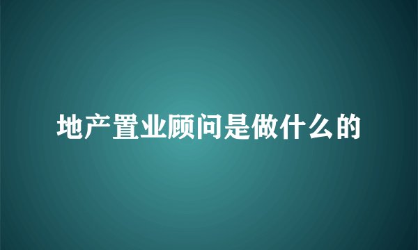地产置业顾问是做什么的