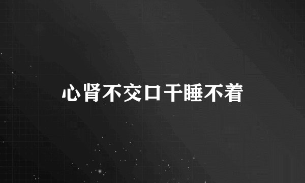 心肾不交口干睡不着