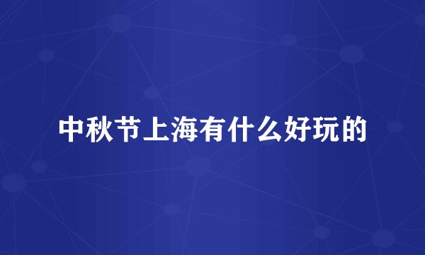 中秋节上海有什么好玩的