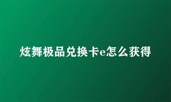 炫舞极品兑换卡e怎么获得