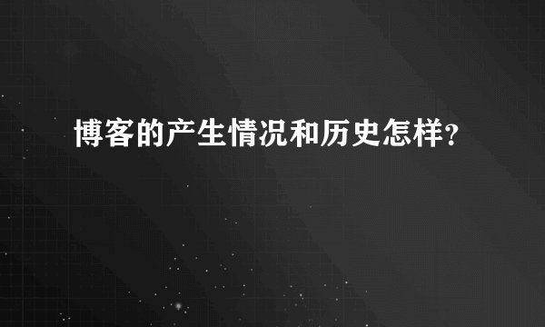 博客的产生情况和历史怎样？