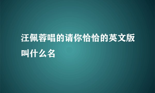 汪佩蓉唱的请你恰恰的英文版叫什么名