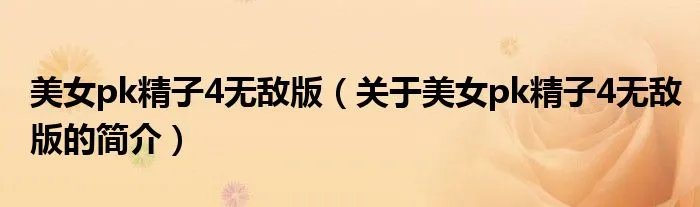 美女pk精子4无敌版（关于美女pk精子4无敌版的简介）
