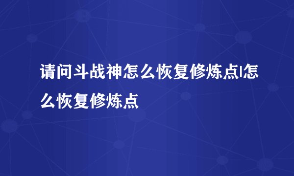 请问斗战神怎么恢复修炼点|怎么恢复修炼点