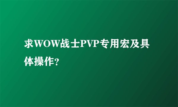 求WOW战士PVP专用宏及具体操作？